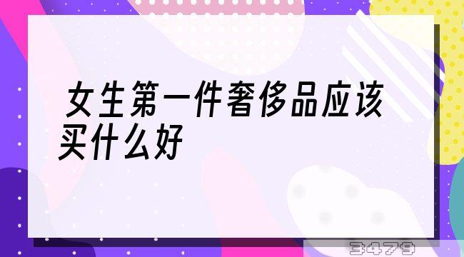 女生第一件奢侈品应该买什么好