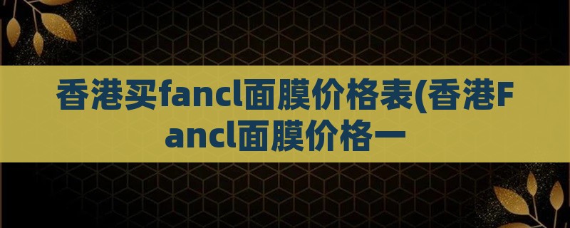 香港买fancl面膜价格表(香港fancl面膜价格一
