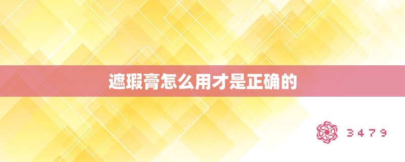 遮瑕膏怎么用才是正确的