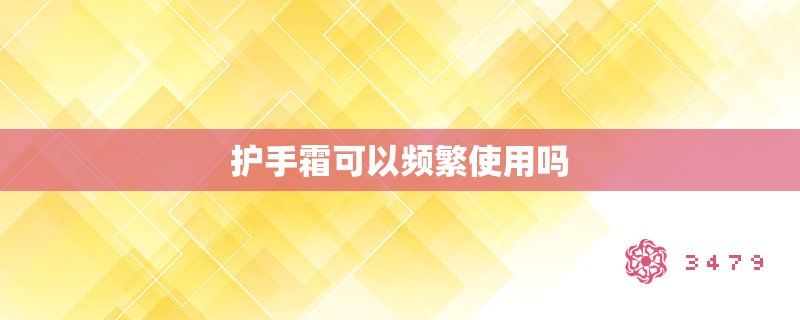 护手霜可以频繁使用吗