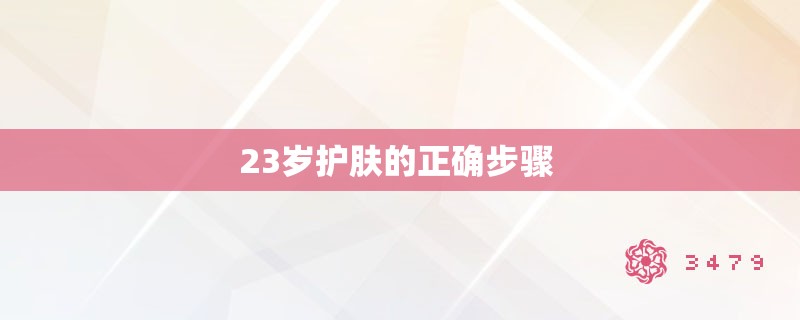 23岁护肤的正确步骤 