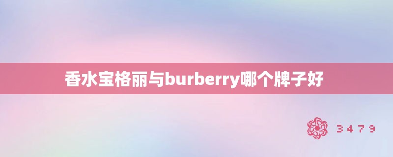 香水宝格丽与burberry哪个牌子好 