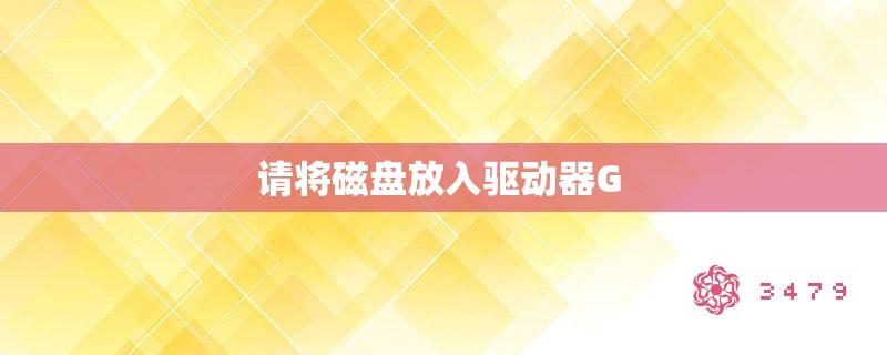 请将磁盘放入驱动器g 