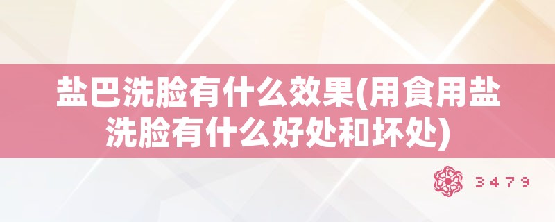 盐巴洗脸有什么效果(用食用盐洗脸有什么好处和坏处)