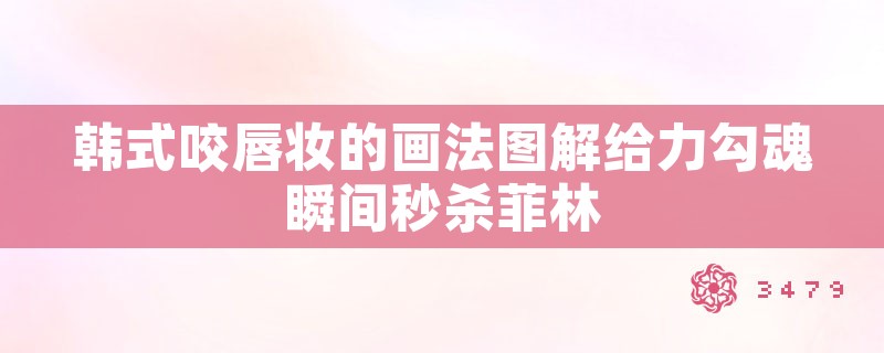 韩式咬唇妆的画法图解给力勾魂瞬间秒杀菲林