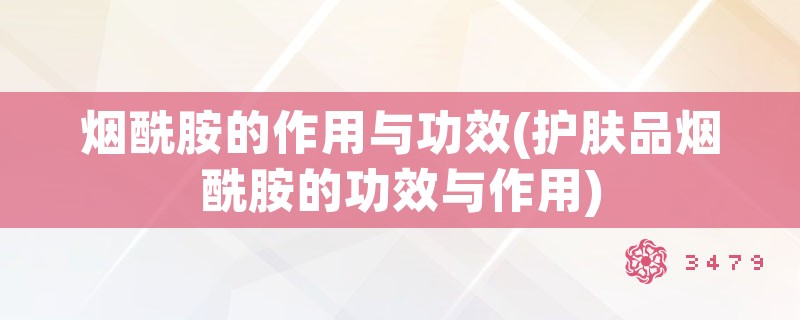 烟酰胺的作用与功效(护肤品烟酰胺的功效与作用)