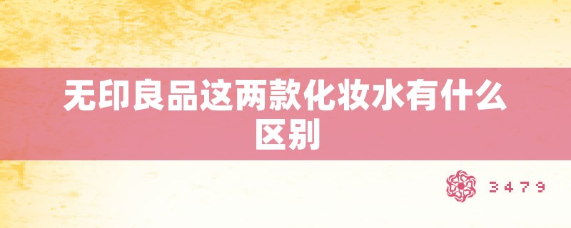 无印良品这两款化妆水有什么区别