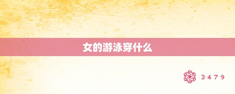 女的游泳穿什么