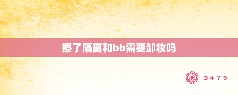 擦了隔离和bb需要卸妆吗