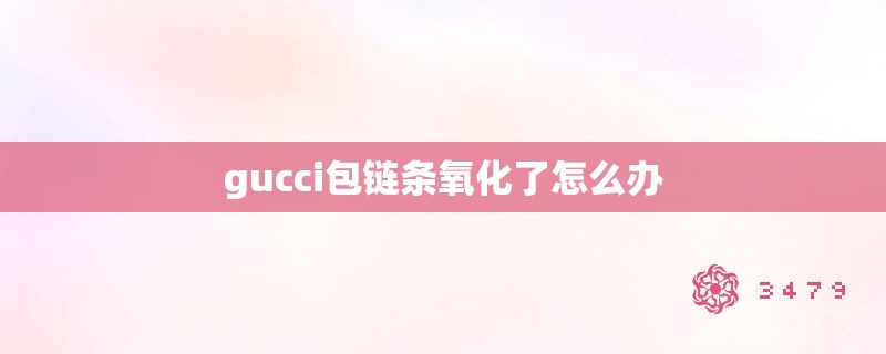 gucci包链条氧化了怎么办