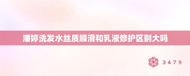 潘婷洗发水丝质顺滑和乳液修护区别大吗