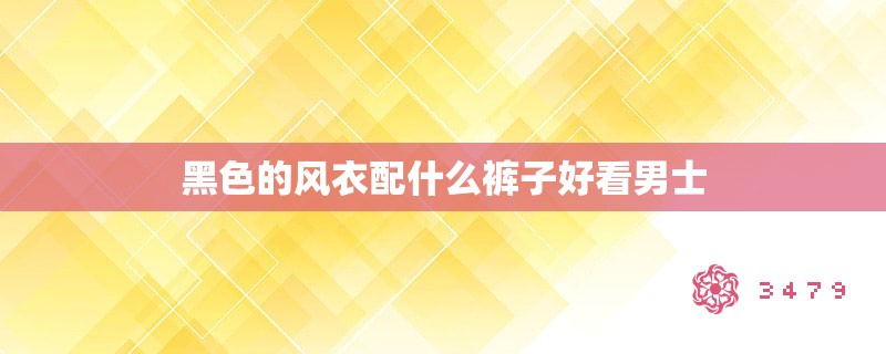 黑色的风衣配什么裤子好看男士