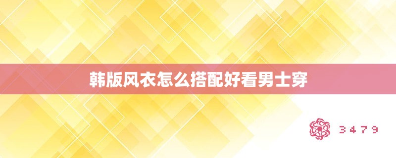 韩版风衣怎么搭配好看男士穿