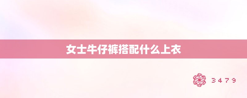 女士牛仔裤搭配什么上衣