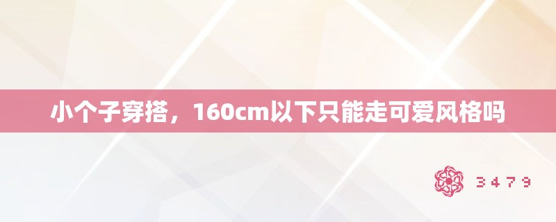 小个子穿搭，160cm以下只能走可爱风格吗